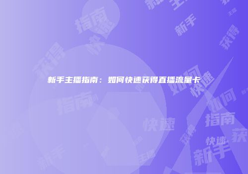 新手主播指南：如何快速获得直播流量卡