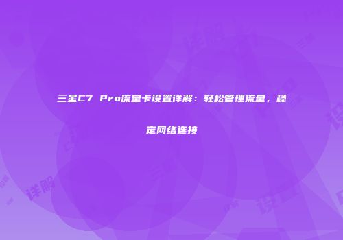 三星C7 Pro流量卡设置详解：轻松管理流量，稳定网络连接