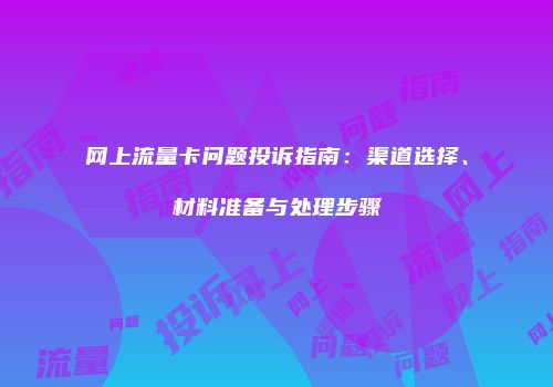网上流量卡问题投诉指南：渠道选择、材料准备与处理步骤