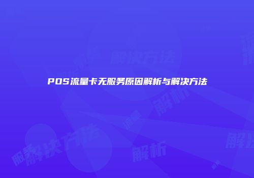 POS流量卡无服务原因解析与解决方法