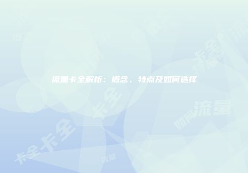 流量卡全解析：概念、特点及如何选择