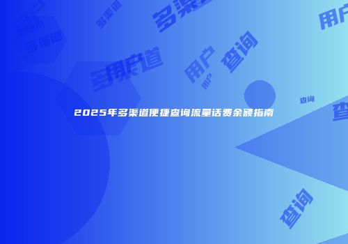 2025年多渠道便捷查询流量话费余额指南
