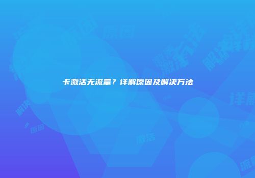 卡激活无流量？详解原因及解决方法