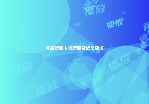 流量视频卡顿原因及优化建议