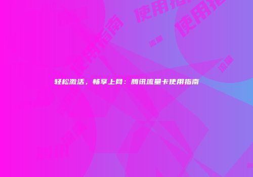 轻松激活，畅享上网：腾讯流量卡使用指南