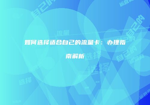 如何选择适合自己的流量卡：办理指南解析