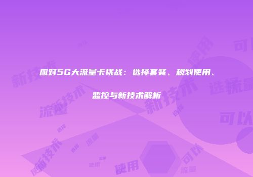应对5G大流量卡挑战：选择套餐、规划使用、监控与新技术解析