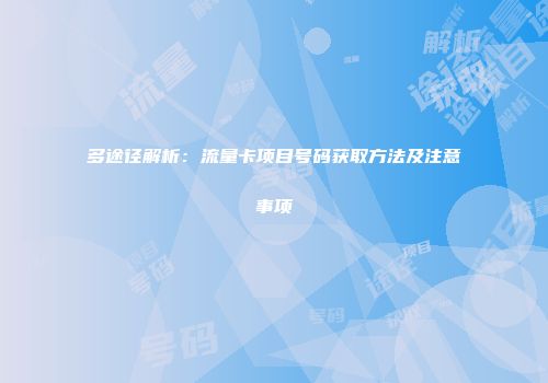 多途径解析：流量卡项目号码获取方法及注意事项