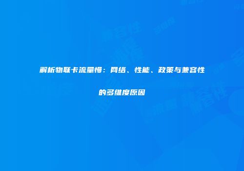 解析物联卡流量慢：网络、性能、政策与兼容性的多维度原因