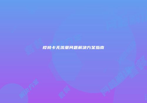 樱桃卡无流量问题解决方案指南