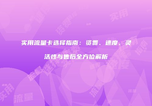 实用流量卡选择指南：资费、速度、灵活性与售后全方位解析