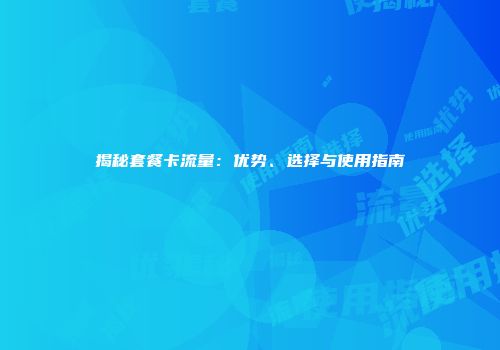 揭秘套餐卡流量：优势、选择与使用指南