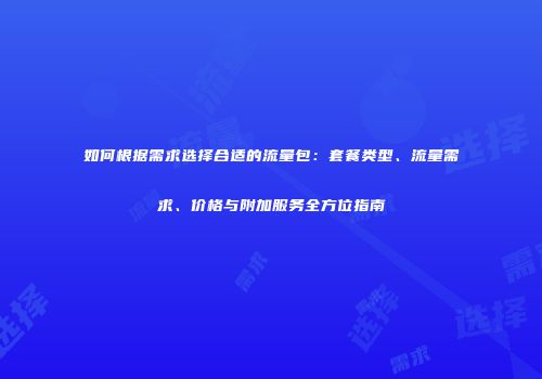 如何根据需求选择合适的流量包：套餐类型、流量需求、价格与附加服务全方位指南