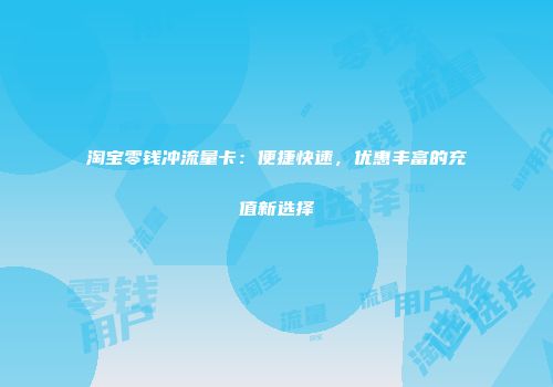 淘宝零钱冲流量卡：便捷快速，优惠丰富的充值新选择