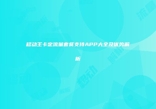 移动王卡定流量套餐支持APP大全及优势解析