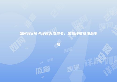 如何将2号卡设置为流量卡：步骤详解及注意事项