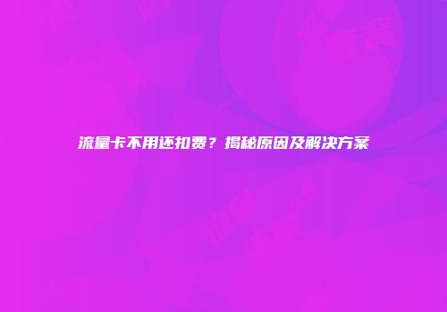 流量卡不用还扣费？揭秘原因及解决方案
