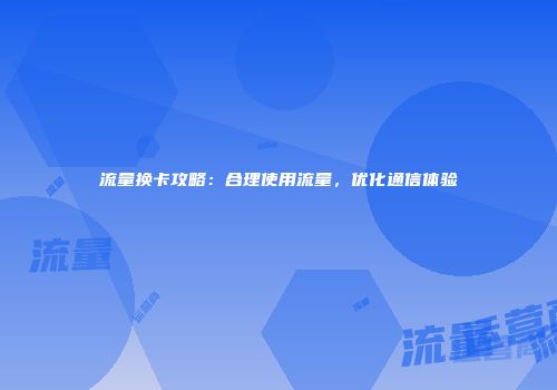 流量换卡攻略：合理使用流量，优化通信体验