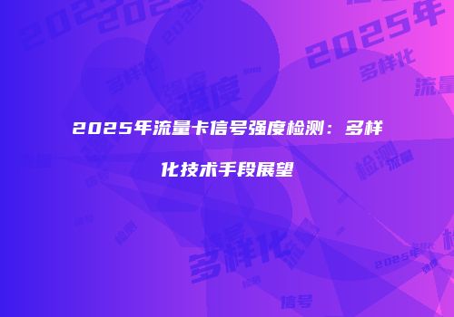 2025年流量卡信号强度检测：多样化技术手段展望