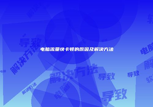 电脑流量快卡顿的原因及解决方法