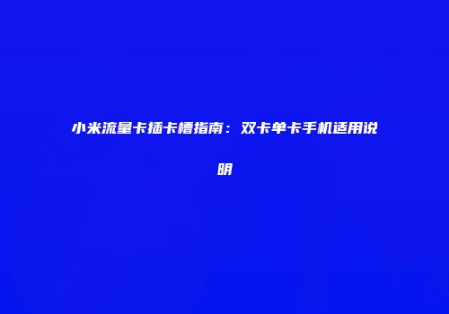 小米流量卡插卡槽指南：双卡单卡手机适用说明