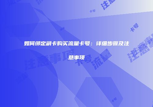 如何绑定副卡购买流量卡号：详细步骤及注意事项