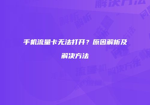手机流量卡无法打开？原因解析及解决方法