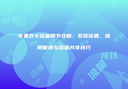 苹果双卡流量调节攻略：系统设置、应用管理与流量共享技巧