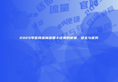 2025年官网查询流量卡话费的便捷、安全与优势