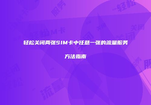 轻松关闭两张SIM卡中任意一张的流量服务方法指南