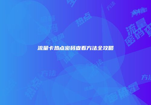流量卡热点密码查看方法全攻略