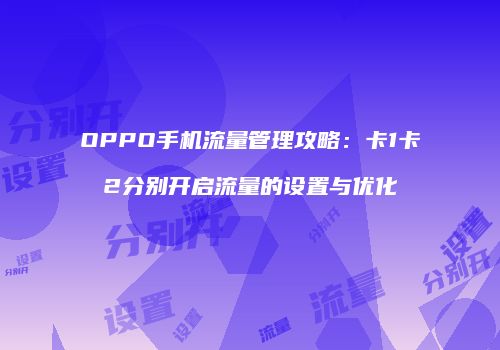 OPPO手机流量管理攻略：卡1卡2分别开启流量的设置与优化