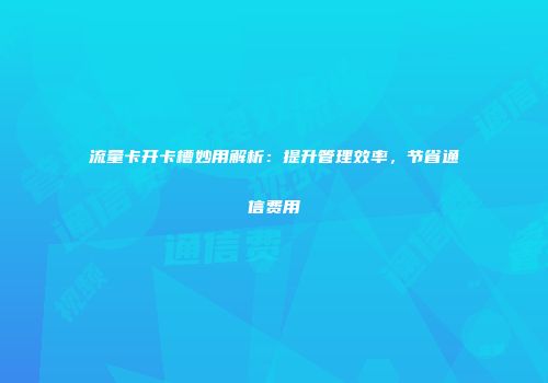 流量卡开卡槽妙用解析：提升管理效率，节省通信费用