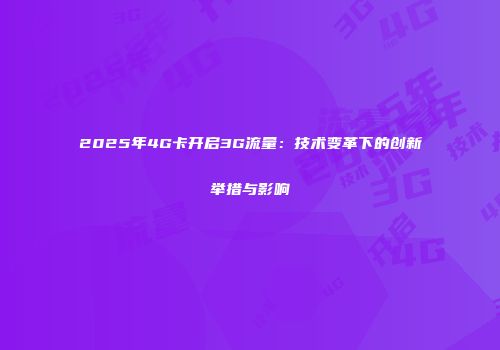 2025年4G卡开启3G流量：技术变革下的创新举措与影响