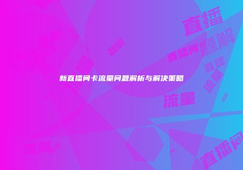 新直播间卡流量问题解析与解决策略