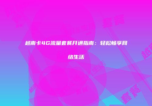 越南卡4G流量套餐开通指南：轻松畅享网络生活