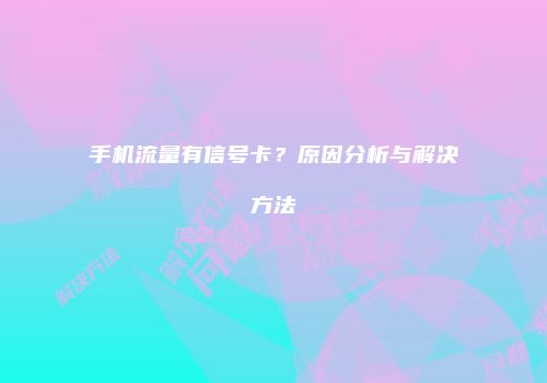 手机流量有信号卡？原因分析与解决方法