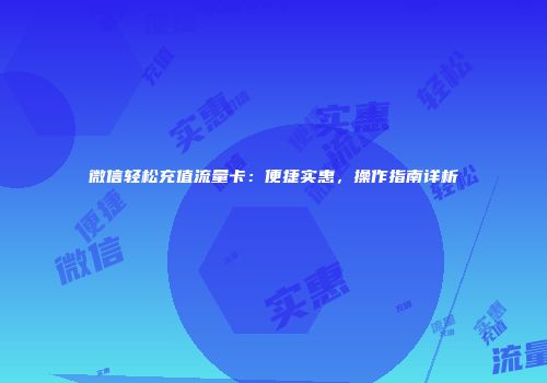 微信轻松充值流量卡：便捷实惠，操作指南详析