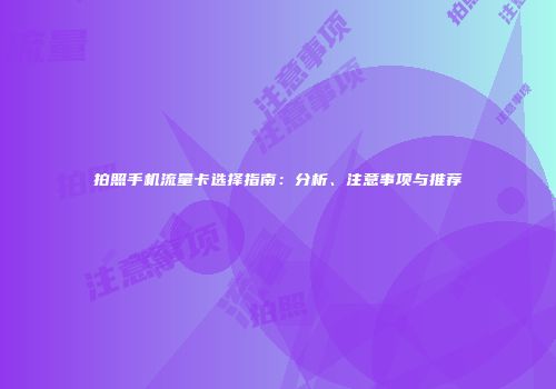 拍照手机流量卡选择指南：分析、注意事项与推荐