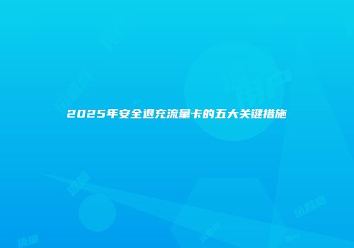 2025年安全退充流量卡的五大关键措施