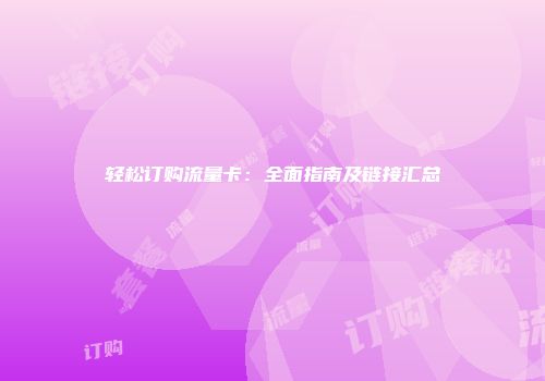 轻松订购流量卡：全面指南及链接汇总