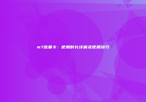 m7流量卡：使用时长详解及使用技巧