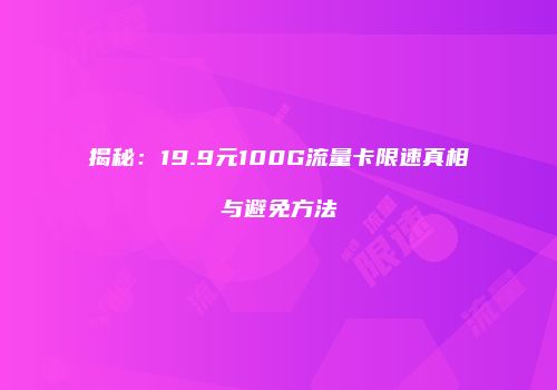 揭秘：19.9元100G流量卡限速真相与避免方法