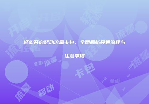 轻松开启移动流量卡包：全面解析开通流程与注意事项
