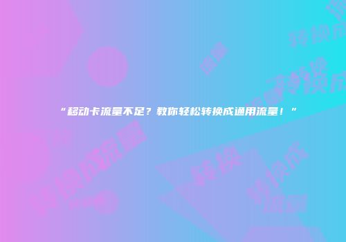 “移动卡流量不足？教你轻松转换成通用流量！”