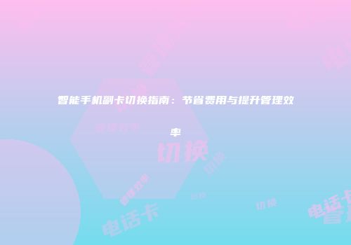 智能手机副卡切换指南：节省费用与提升管理效率