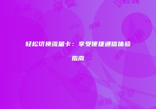 轻松切换流量卡：享受便捷通信体验指南