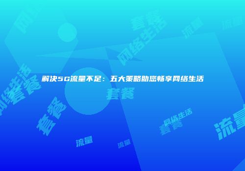 解决5G流量不足：五大策略助您畅享网络生活