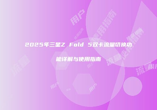 2025年三星Z Fold 5双卡流量切换功能详解与使用指南