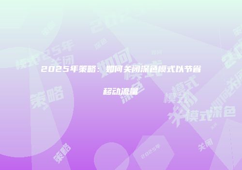 2025年策略：如何关闭深色模式以节省移动流量